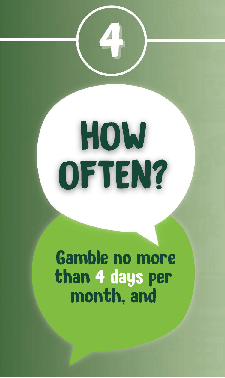 4 HOW OFTEN? Gamble no more than 4 days per month, and